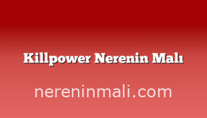 Killpower Nerenin Malı