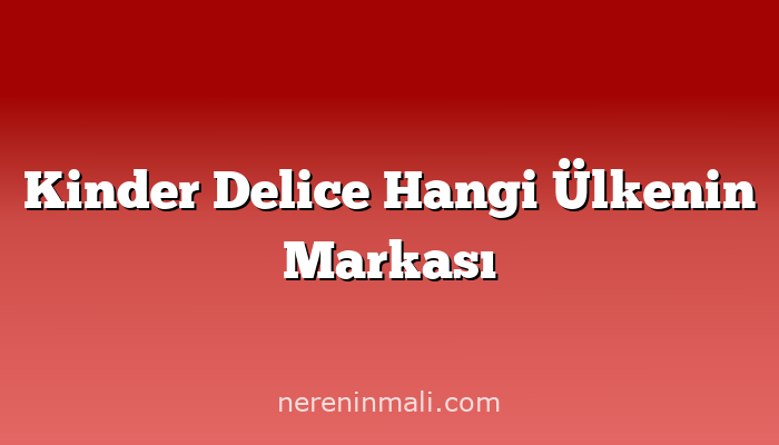 Kinder Delice Hangi Ülkenin Markası