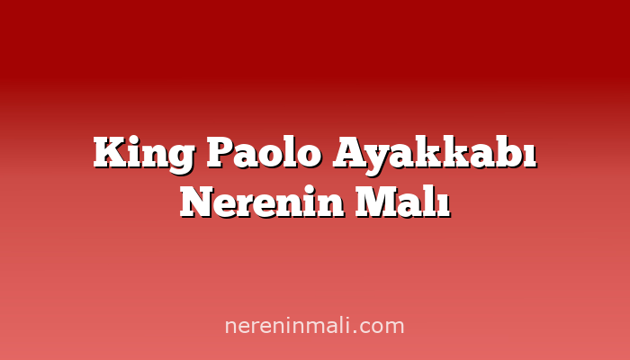 King Paolo Ayakkabı Nerenin Malı