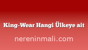 King-Wear Hangi Ülkeye ait