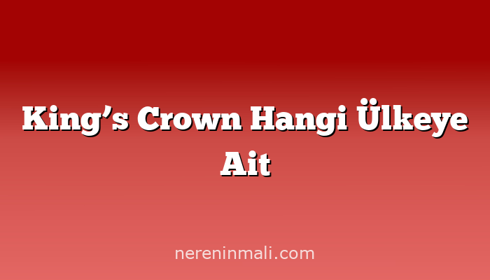 King’s Crown Hangi Ülkeye Ait