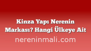 Kinza Yapı Nerenin Markası? Hangi Ülkeye Ait