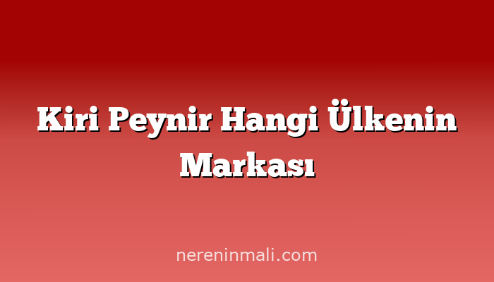 Kiri Peynir Hangi Ülkenin Markası