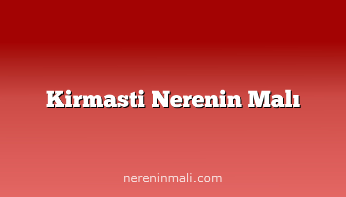 Kirmasti Nerenin Malı