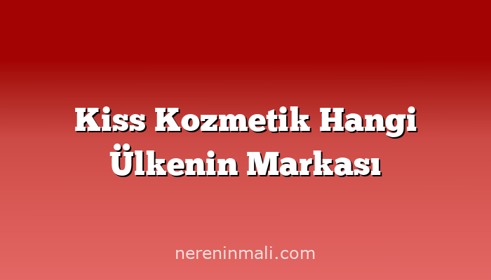 Kiss Kozmetik Hangi Ülkenin Markası