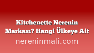 Kitchenette Nerenin Markası? Hangi Ülkeye Ait