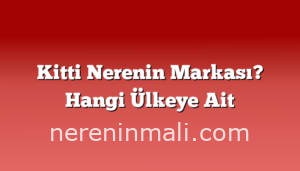 Kitti Nerenin Markası? Hangi Ülkeye Ait