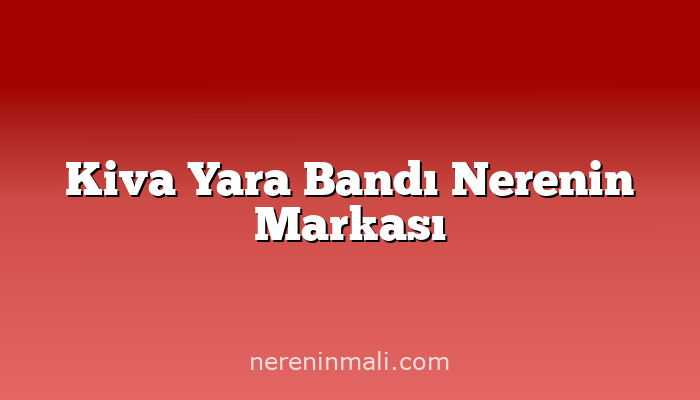 Kiva Yara Bandı Nerenin Markası