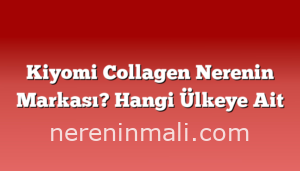 Kiyomi Collagen Nerenin Markası? Hangi Ülkeye Ait