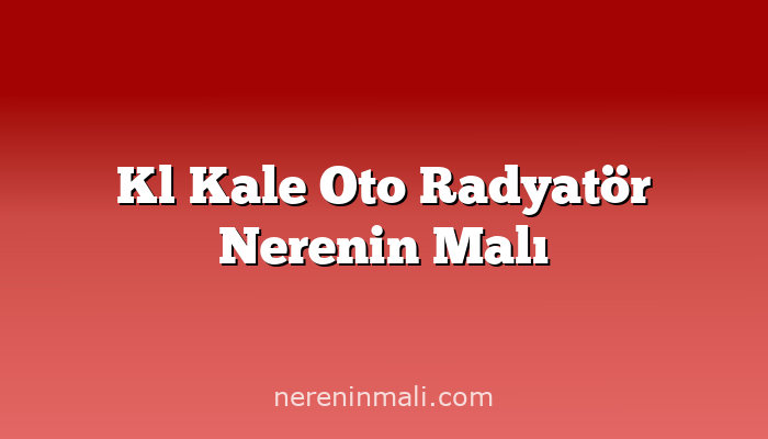 Kl Kale Oto Radyatör Nerenin Malı