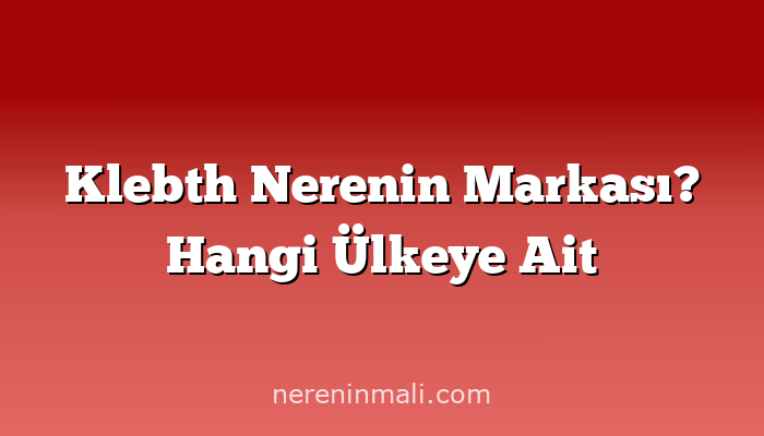 Klebth Nerenin Markası? Hangi Ülkeye Ait