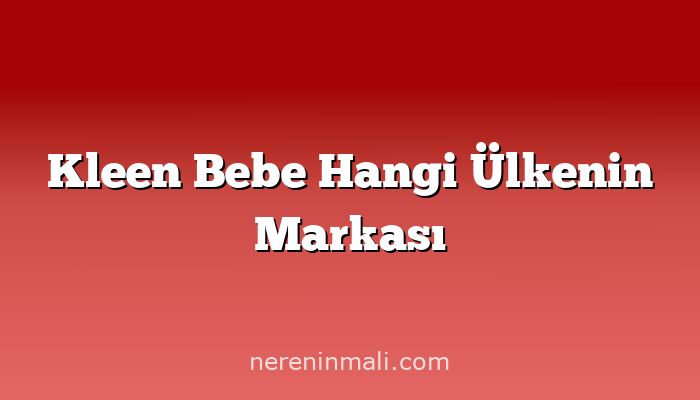 Kleen Bebe Hangi Ülkenin Markası