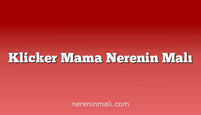 Klicker Mama Nerenin Malı