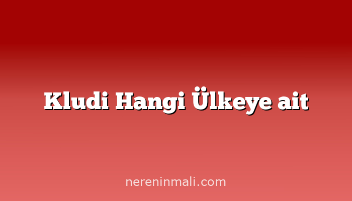 Kludi Hangi Ülkeye ait