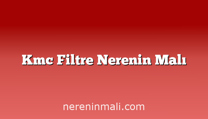 Kmc Filtre Nerenin Malı