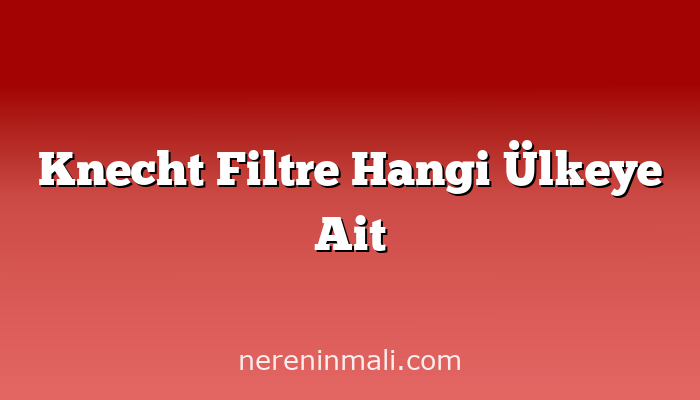 Knecht Filtre Hangi Ülkeye Ait