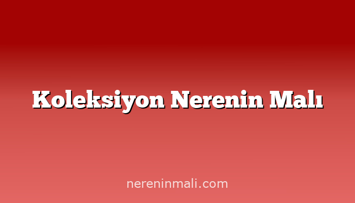 Koleksiyon Nerenin Malı