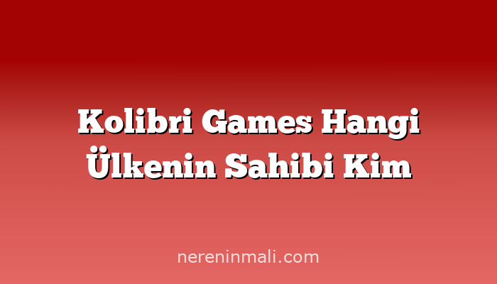 Kolibri Games Hangi Ülkenin Sahibi Kim