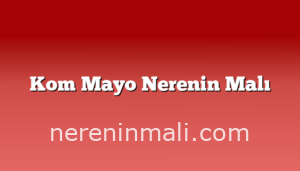 Kom Mayo Nerenin Malı