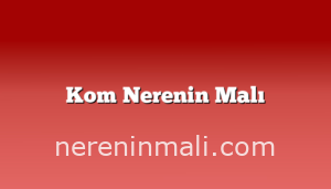 Kom Nerenin Malı