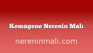 Komagene Nerenin Malı