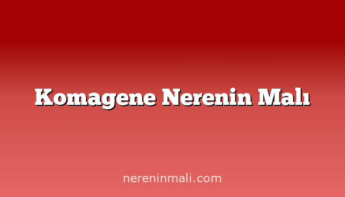 Komagene Nerenin Malı