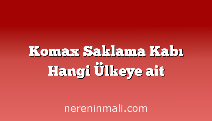 Komax Saklama Kabı Hangi Ülkeye ait