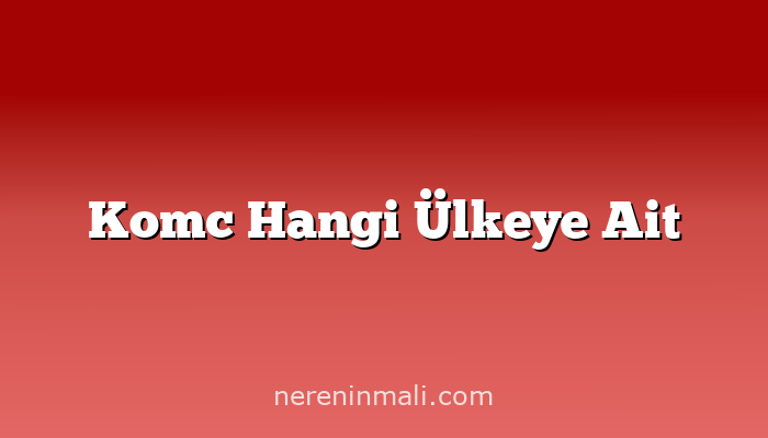 Komc Hangi Ülkeye Ait