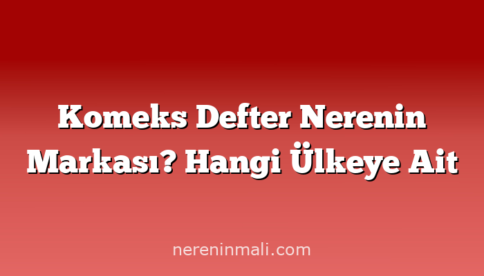 Komeks Defter Nerenin Markası? Hangi Ülkeye Ait