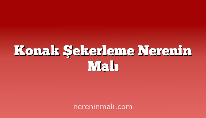 Konak Şekerleme Nerenin Malı