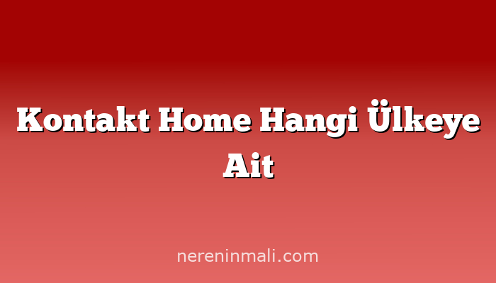 Kontakt Home Hangi Ülkeye Ait