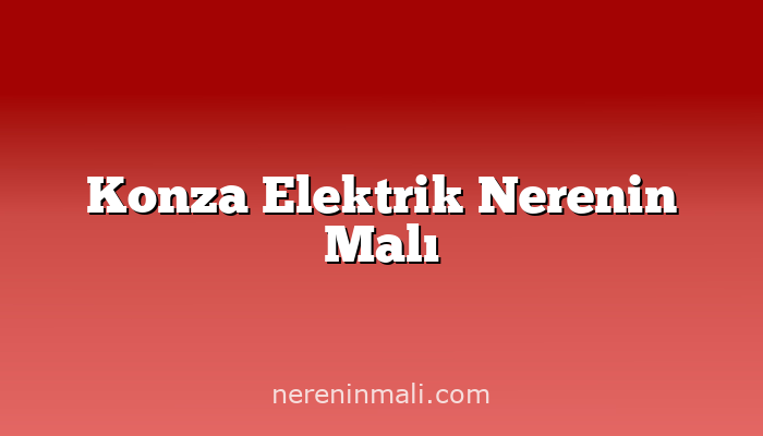 Konza Elektrik Nerenin Malı