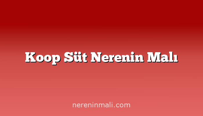 Koop Süt Nerenin Malı