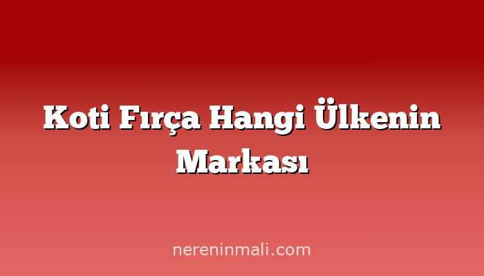 Koti Fırça Hangi Ülkenin Markası