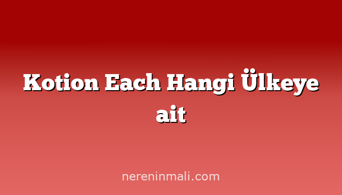 Kotion Each Hangi Ülkeye ait