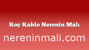 Koç Kablo Nerenin Malı