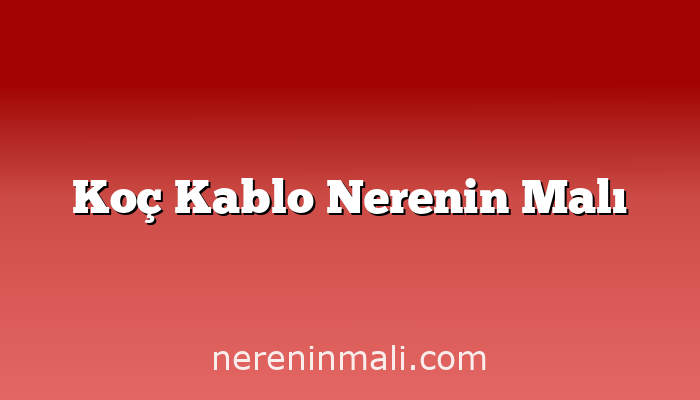 Koç Kablo Nerenin Malı