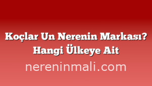 Koçlar Un Nerenin Markası? Hangi Ülkeye Ait