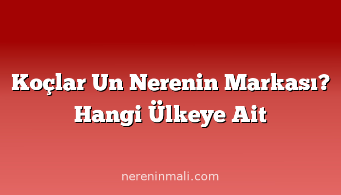 Koçlar Un Nerenin Markası? Hangi Ülkeye Ait