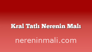 Kral Tatlı Nerenin Malı