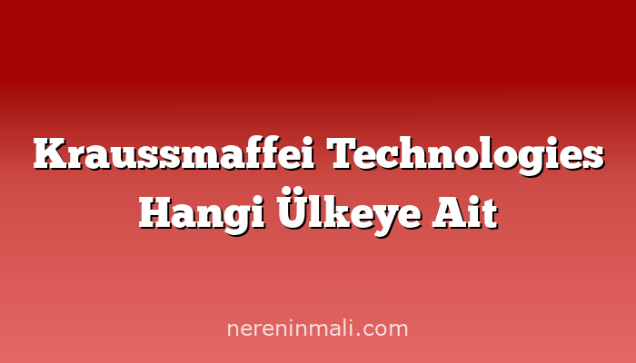 Kraussmaffei Technologies Hangi Ülkeye Ait