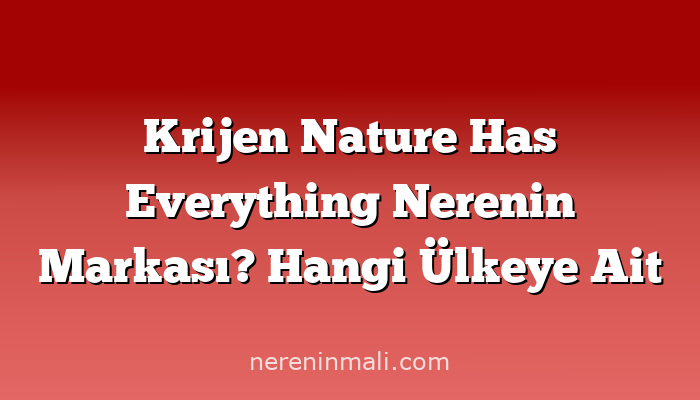 Krijen Nature Has Everything Nerenin Markası? Hangi Ülkeye Ait