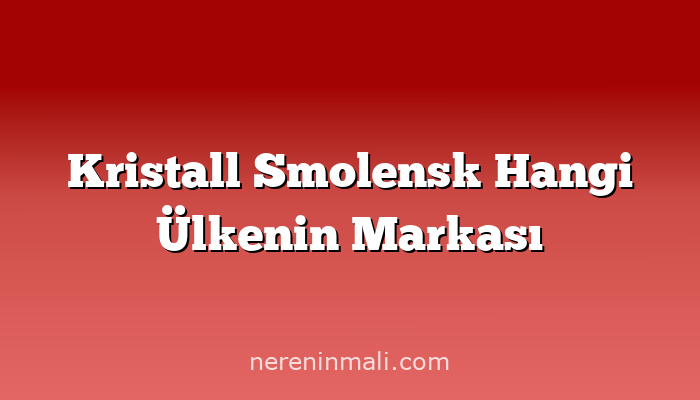 Kristall Smolensk Hangi Ülkenin Markası