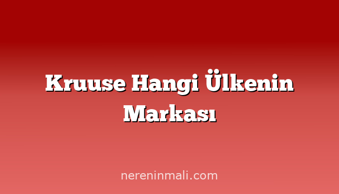 Kruuse Hangi Ülkenin Markası