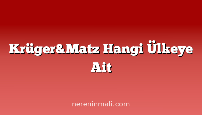 Krüger&Matz Hangi Ülkeye Ait