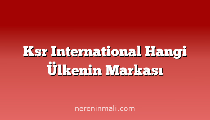 Ksr International Hangi Ülkenin Markası