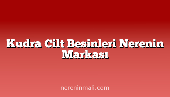 Kudra Cilt Besinleri Nerenin Markası