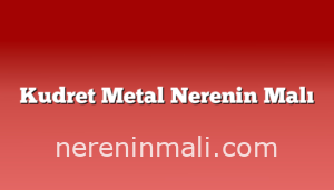 Kudret Metal Nerenin Malı