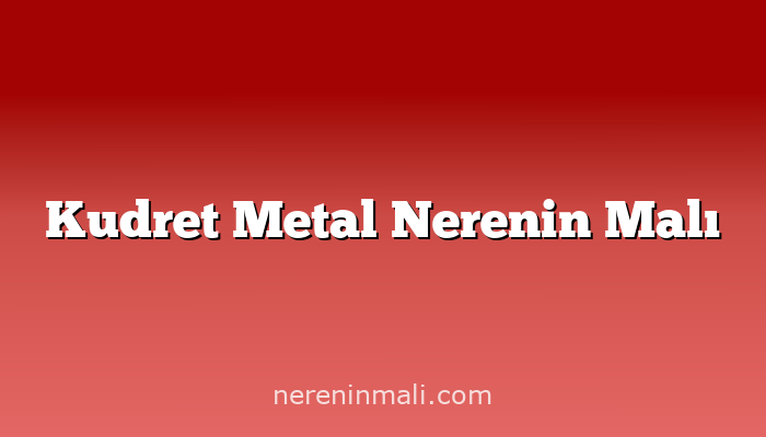 Kudret Metal Nerenin Malı