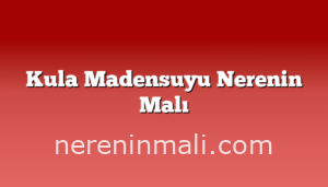 Kula Madensuyu Nerenin Malı